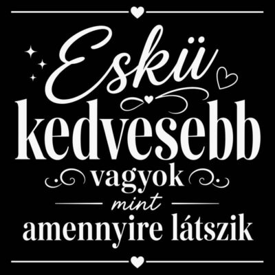 Eskü kedvesebb vagyok