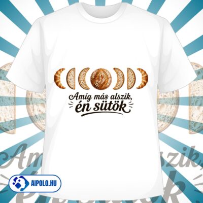 Amíg más alszik, én sütök - Pék póló